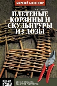 Книга Плетеные корзины и скульптуры из лозы. Иллюстрированное пошаговое руководство