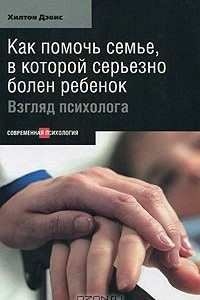 Книга Как помочь семье, в которой серьезно болен ребенок: Взгляд психолога