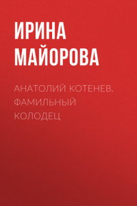 Книга АНАТОЛИЙ КОТЕНЕВ. ФАМИЛЬНЫЙ КОЛОДЕЦ