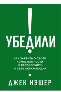 Книга Убедили! Как заявить о своей компетентности и расположить к себе окружающих