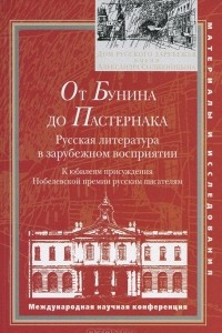 Книга От Бунина до Пастернака. Русская литература в зарубежном восприятии. К юбилеям присуждения Нобелевской премии русским писателям. Международная научная конференция