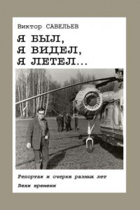 Книга Я был, я видел, я летел… Репортаж и очерки разных лет. Вехи времени