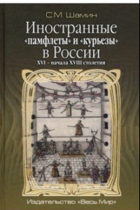 Книга Иностранные «памфлеты» и «курьезы» в России XVI – начала XVIII столетия