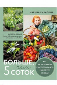 Книга Больше, чем 5 соток. Как на маленьком участке получить максимум урожая