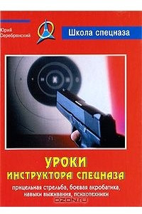 Книга Уроки инструктора спецназа. Прицельная стрельба, боевая акробатика, навыки выживания, психотехники