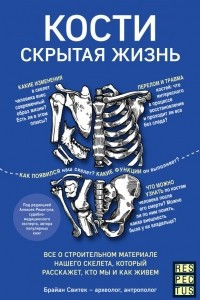 Книга Кости: скрытая жизнь. Все о строительном материале нашего скелета, который расскажет, кто мы и как живем