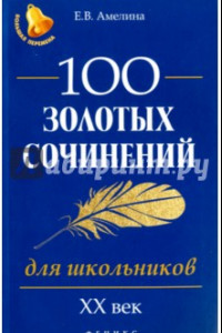 Книга 100 золотых сочинений для школьников. XХ век