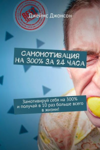 Книга Самомотивация на 300% за 24 часа. Замотивируй себя на 300% и получай в 10 раз больше всего в жизни!