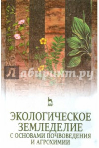 Книга Экологическое земледелие с основами почвоведения и агрохимии. Учебник