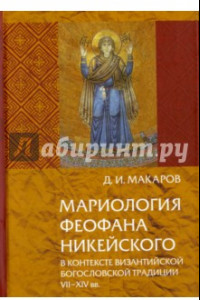 Книга Мариология Феофана Никейского. В контексте византийской богословской традиции VII-XIV вв.