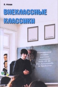 Книга Внеклассные классики. Портретная галерея русских писателей XVIII-XX вв.. От Ломоносова до Бродского