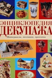 Книга Энциклопедия декупажа. Материалы, техники, проекты