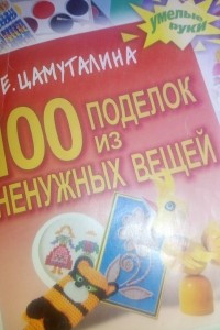 Книга 100 поделок из ненужных вещей