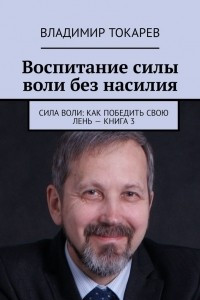 Книга Воспитание силы воли без насилия. Сила воли: как победить свою лень – книга 3