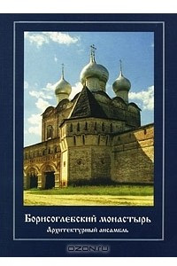 Книга Борисоглебский монастырь. Архитектурный ансамбль