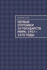 Книга Первые спутники 10 государств мира: 1957—1970 годы