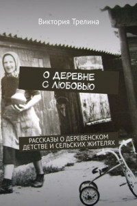 Книга О деревне с любовью. Рассказы о деревенском детстве и сельских жителях