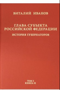 Книга Глава субъекта РФ. В 2-х томах. Том 1. В 2-х книгах. Книга 2-ая