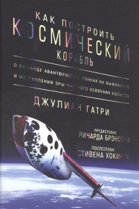 Книга Как построить космический корабль. О команде авантюристов, гонках на выживание и наступлении эры частного освоения космоса