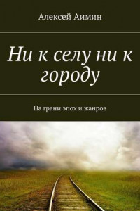 Книга Ни к селу ни к городу. На грани эпох и жанров