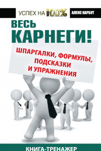 Книга Весь Карнеги! Шпаргалки, формулы, подсказки и упражнения. Книга-тренажер