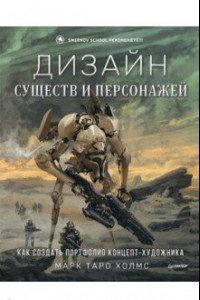 Книга Дизайн существ и персонажей. Как создать портфолио концепт-художника