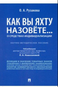 Книга Как вы яхту назовете... О средствах индивидуализации. Научно-методическое пособие