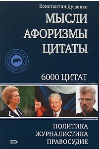 Книга Константин Душенко. Мысли. Афоризмы. Цитаты. Политика. Журналистика. Правосудие. 6000 цитат