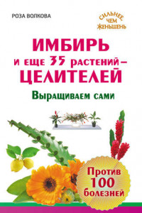 Книга Имбирь и еще 35 растений-целителей. Выращиваем сами. Против 100 болезней