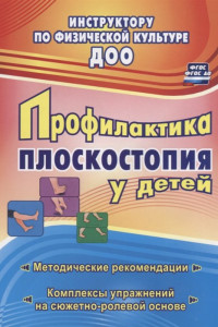 Книга Профилактика плоскостопия у детей дошкольного и младшего школьного возраста: методические рекомендации, комплексы упражнений на сюжетно-ролевой основе