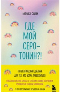 Книга Где мой серотонин?! Терапевтический дневник для тех, кто устал тревожиться