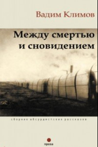 Книга Между смертью и сновидением. Сборник абсурдистских рассказов