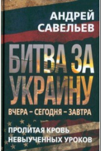 Книга Битва за Украину. Вчера - сегодня - завтра. Пролитая кровь невыученных уроков