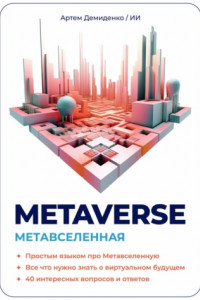 Книга Metaverse. Метавселенная. Простым языком про Метавселенную. Все, что нужно знать о виртуальным будущем. 40 интересных вопросов и ответов.