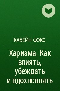 Книга Харизма. Как влиять, убеждать и вдохновлять