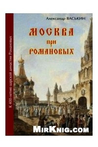 Книга Москва при Романовых. К 400-летию царской династии Романовых