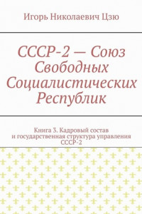 Книга СССР-2 – Союз Свободных Социалистических Республик. Книга 3. Кадровый состав и государственная структура управления СССР-2