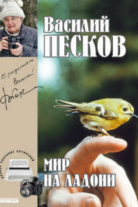 Книга Василий Песков. Полное собрание сочинений. Том 21. Мир на ладони