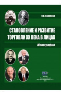 Книга Становление и развитие торговли XX века в лицах. Монография