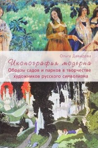 Книга Иконография модерна. Образы садов и парков в творчестве художников русского символизма