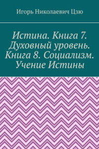 Книга Истина. Книга 7. Духовный уровень. Книга 8. Социализм. Учение Истины. (Поурочные планы для 7, 8 классов общеобразовательной школы)