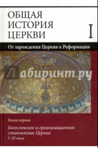 Книга Общая история Церкви. От зарождения Церкви к Реформации. В 2-х книгах. Книга первая