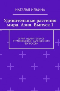 Книга Удивительные растения мира. Азия. Выпуск 1. Серия «Удивительное страноведение. Калейдоскоп вопросов»