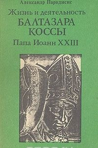 Книга Жизнь и деятельность Бальтазара Коссы. Папа Иоанн XXIII