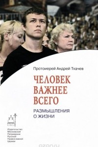 Книга Человек важнее всего. Размышления о жизни