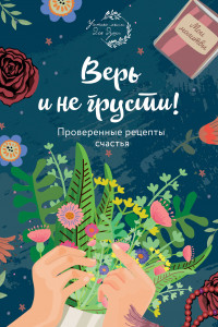 Книга Верь и не грусти. Проверенные рецепты счастья