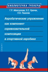 Книга Акробатические упражнения как компонент соревновательной композиции в спортивной аэробике