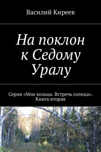 Книга На поклон к Седому Уралу. Серия ?Мои кольца. Встречь солнца?. Книга вторая