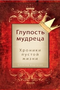 Книга Глупость мудреца. Хроники пустой жизни