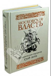 Книга Московская власть. Исторические портреты. 1708-2012 гг.